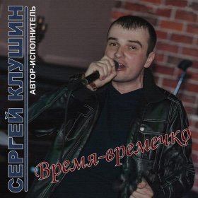 Сергей Клушин – Время-Времечко ▻Скачать Бесплатно В Качестве 320.