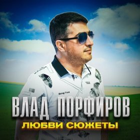 Песня  Влад Порфиров - Любви сюжеты