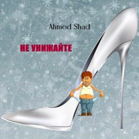 Ән  Ahmed Shad - Не унижайте