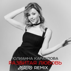 Ән  Юлианна Караулова - Разбитая Любовь (Astero Club Remix)