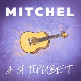 Песня  MITCHEL - А я привет