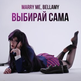 Песня  MARRY ME, BELLAMY - ВЫБИРАЙ САМА