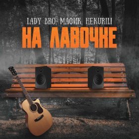 Песня  Lady Bro, Мафик, НЕ.KURILI - На лавочке