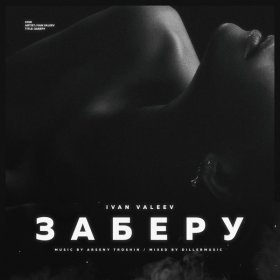 Песня  IVAN VALEEV - Заберу