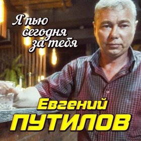 Песня  Евгений Путилов - Я пью сегодня за тебя