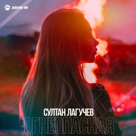 Ән  Султан Лагучев - Огнеопасная