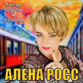 Ән  Алёна Росс - Поезд грусти и печали