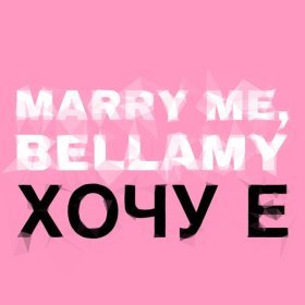 Песня  MARRY ME, BELLAMY - ХОЧУ Е