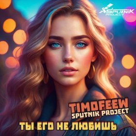 Песня  TIMOFEEW, SpuTnik Project - Ты его не любишь