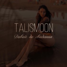 TALISMOON – Давай До Свидания ▻Скачать Бесплатно В Качестве 320 И.