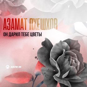 Песня  Азамат Пхешхов - Он дарил тебе цветы