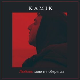 Ән  Kamik - Любовь мою не сберегла