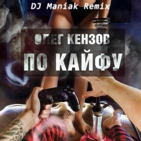 Ән  Олег Кензов - По Кайфу (DJ Maniak Remix)