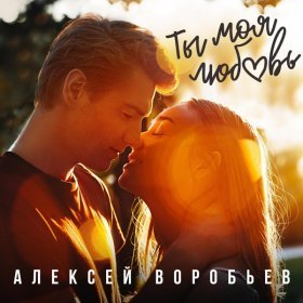 Песня  Алексей Воробьёв - Ты моя любовь