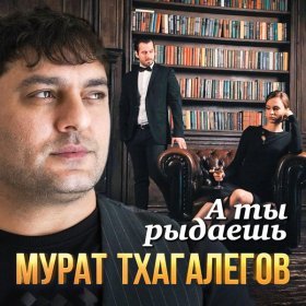 Ән  Мурат Тхагалегов - А ты рыдаешь