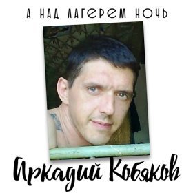 Песня  Аркадий Кобяков - А над лагерем ночь