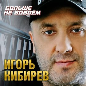 Песня  Игорь Кибирев - Больше не вдвоем