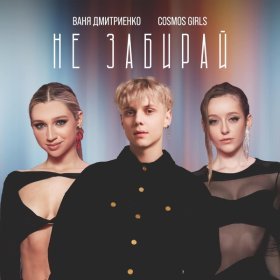 Песня  Ваня Дмитриенко, COSMOS girls - Не забирай