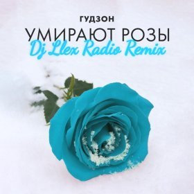 Ән  ГУДЗОН - Умирают розы (Dj Llex Radio Remix)